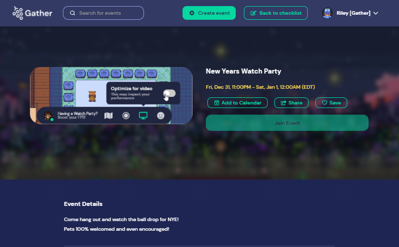 A screenshot of the new Gather events landing page that is generated when you follow the new Events onboarding flow. In the Top Nav Menu is a Search for events field, a button to Create event, a button for Back to checklist, and a preview of the Riley avatar. In the left center of the screenshot is a preview image of a Gather Space with floor pillows. To the right are the event details, including the title "New Years Watch Party" with the time and three action buttons: Add to Calendar, Share, and Save. A Join Event button displays beneath the action buttons. Beneath the center banner is Event Details with additional info.